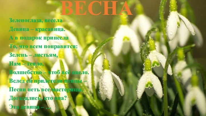 ВЕСНАЗеленоглаза, веселаДевица – красавица.А в подарок принеслаТо, что всем понравится:Зелень – листьям,Нам