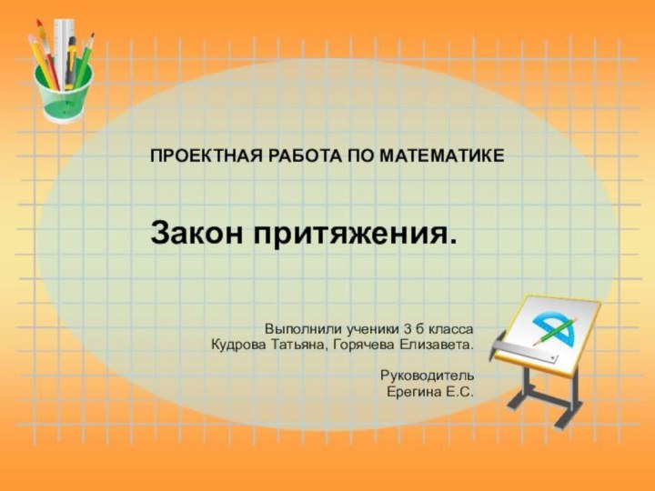 ПРОЕКТНАЯ РАБОТА ПО МАТЕМАТИКЕ   Закон притяжения.Выполнили ученики 3 б классаКудрова Татьяна, Горячева Елизавета.РуководительЕрегина Е.С.