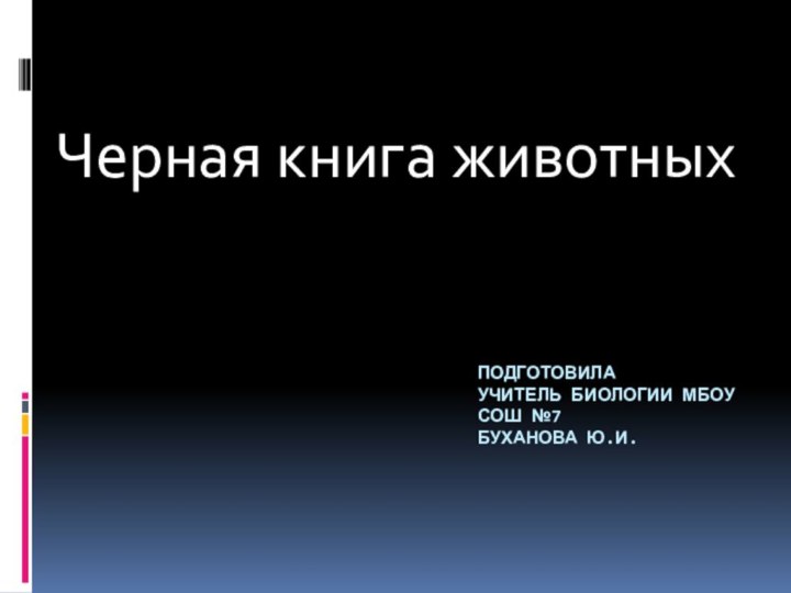 Подготовила учитель биологии МБОУ СОШ №7 буханова ю.и.Черная книга животных