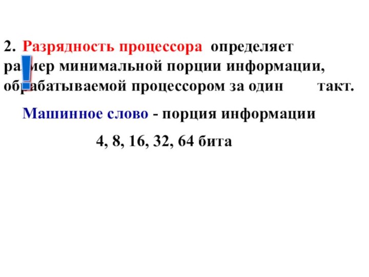 2.	Разрядность процессора определяет 		размер минимальной порции информации, 	обрабатываемой процессором за один 		такт.	Машинное