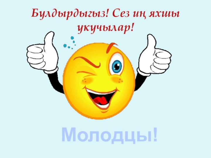 Булдырдыгыз! Сез иң яхшы укучылар!Молодцы!