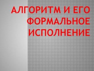 Презентация Алгоритм и его формальное исполнение