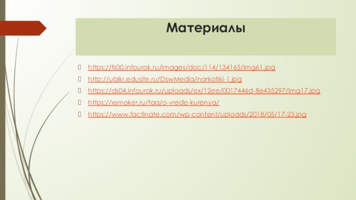 Материалыhttps://fs00.infourok.ru/images/doc/114/134165/img61.jpghttp://ublkr.edusite.ru/DswMedia/narkotiki-1.jpghttps://ds04.infourok.ru/uploads/ex/12ee/0017446d-8e435297/img17.jpghttps://xsmoker.ru/faq/o-vrede-kurenya/https://www.factinate.com/wp-content/uploads/2018/05/17-23.jpg