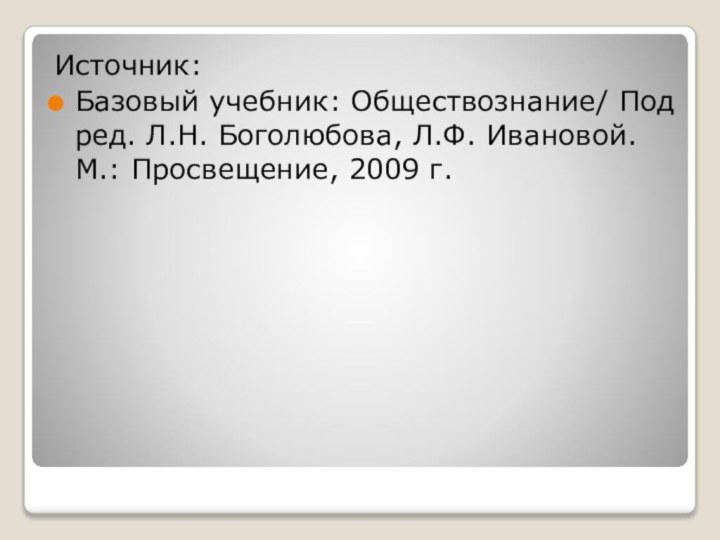 Источник:Базовый учебник: Обществознание/ Под ред. Л.Н. Боголюбова, Л.Ф. Ивановой. М.: Просвещение, 2009 г.