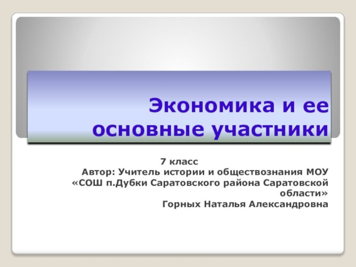 Экономика и ее основные участники7 классАвтор: Учитель истории и обществознания МОУ «СОШ