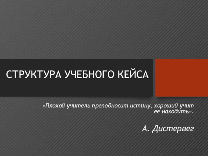 СТРУКТУРА УЧЕБНОГО КЕЙСА«Плохой учитель преподносит истину, хороший учит ее находить».