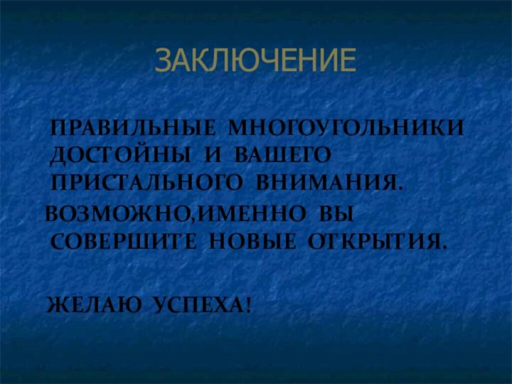 ЗАКЛЮЧЕНИЕ  ПРАВИЛЬНЫЕ МНОГОУГОЛЬНИКИ ДОСТОЙНЫ И ВАШЕГО ПРИСТАЛЬНОГО ВНИМАНИЯ. ВОЗМОЖНО,ИМЕННО ВЫ СОВЕРШИТЕ