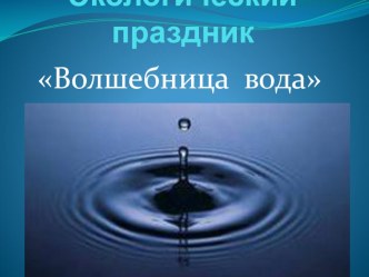 ЭКОЛОГИЧЕСКИЙ ПРАЗДНИК волшебница вода ПРЕЗЕНТАЦИЯ