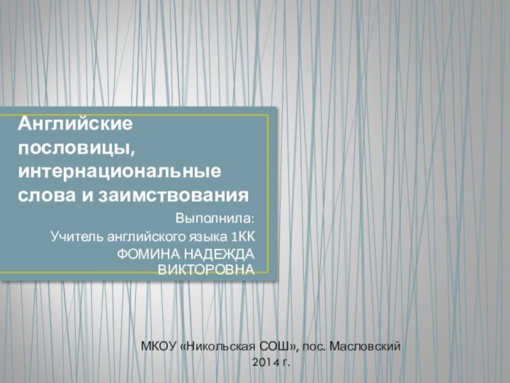 Английские пословицы, интернациональные слова и заимствования Выполнила:Учитель английского языка 1ККФОМИНА НАДЕЖДА ВИКТОРОВНАМКОУ