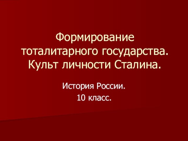 Формирование тоталитарного государства. Культ личности Сталина.История России.10 класс.