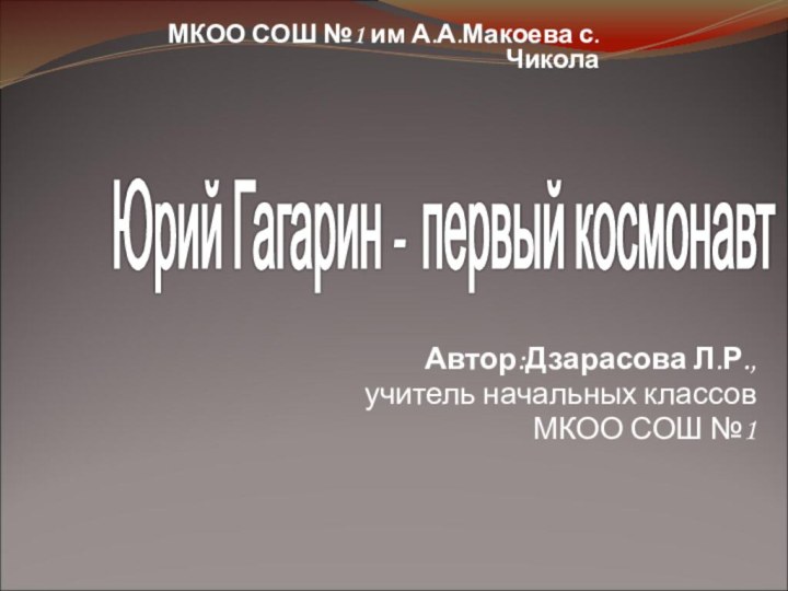 Автор:Дзарасова Л.Р.,учитель начальных классовМКОО СОШ №1Юрий Гагарин - первый космонавт МКОО СОШ