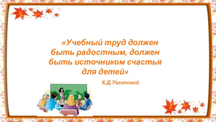 «Учебный труд должен быть радостным, должен быть источником счастья для детей»