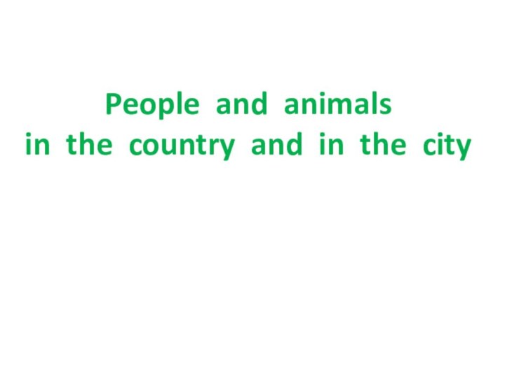 People and animals  in the country and in the city