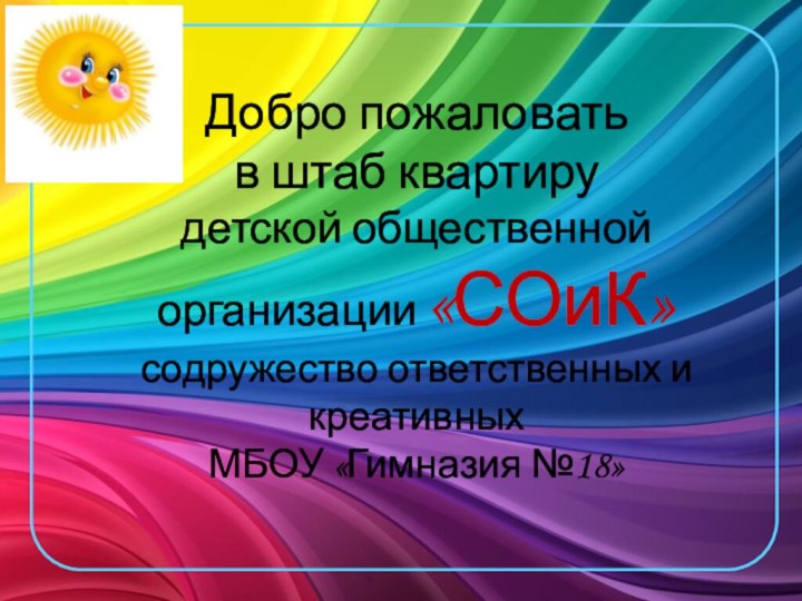 Добро пожаловать  в штаб квартиру  детской общественной организации «СОиК» содружество