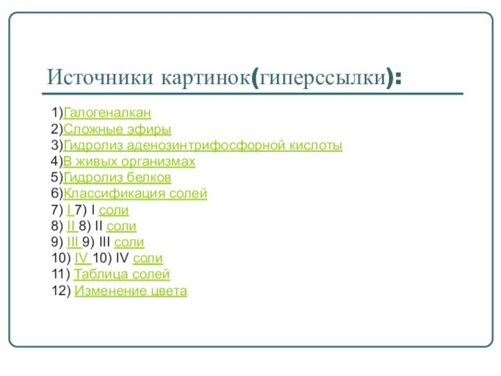 Источники картинок(гиперссылки):1)Галогеналкан2)Сложные эфиры3)Гидролиз аденозинтрифосфорной кислоты4)В живых организмах5)Гидролиз белков6)Классификация солей7) I 7) I