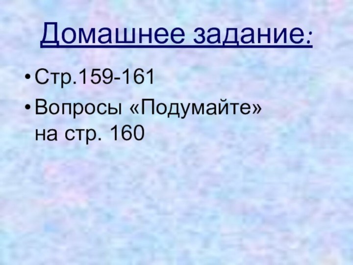 Домашнее задание:Стр.159-161Вопросы «Подумайте»        на стр. 160