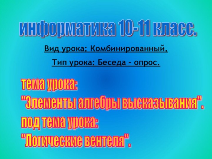 информатика 10-11 класс.Вид урока: Комбинированный.Тип урока: Беседа – опрос. тема урока: