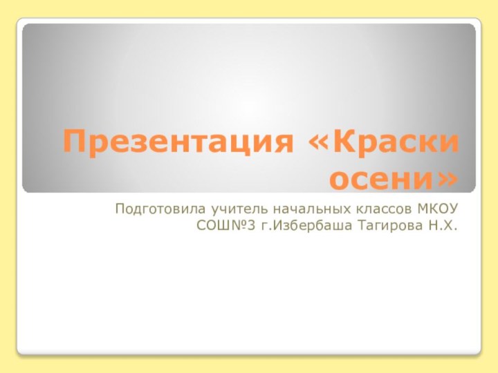 Презентация «Краски осени»Подготовила учитель начальных классов МКОУ СОШ№3 г.Избербаша Тагирова Н.Х.