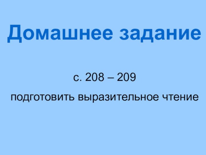 Домашнее заданиес. 208 – 209 подготовить выразительное чтение