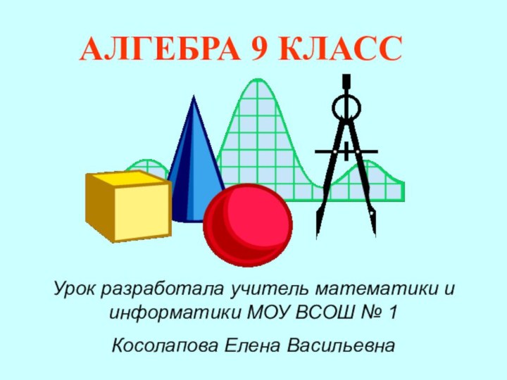 АЛГЕБРА 9 КЛАССУрок разработала учитель математики и информатики МОУ ВСОШ № 1 Косолапова Елена Васильевна