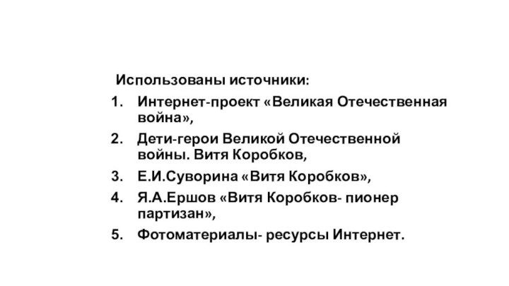 Использованы источники: Интернет-проект «Великая Отечественная война»,Дети-герои Великой Отечественной войны. Витя Коробков,Е.И.Суворина «Витя Коробков»,Я.А.Ершов