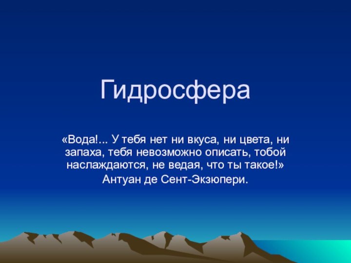 Гидросфера«Вода!... У тебя нет ни вкуса, ни цвета, ни запаха, тебя невозможно