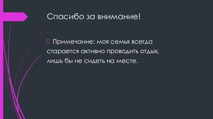 Спасибо за внимание!Примечание: моя семья всегда старается активно проводить отдых, лишь бы не сидеть на месте.