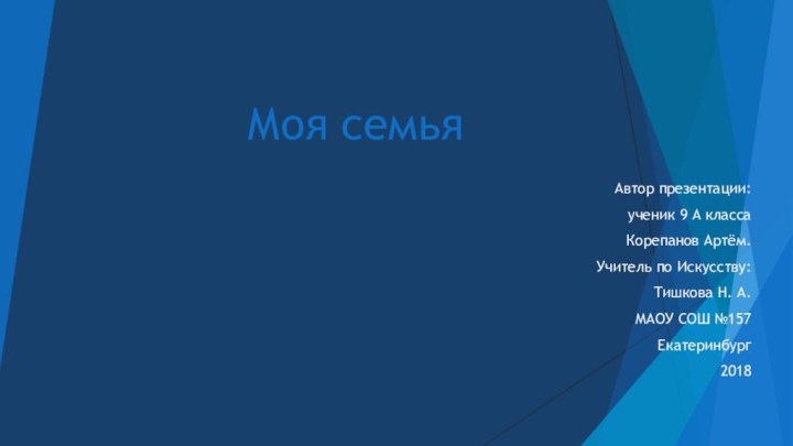 Моя семьяАвтор презентации: ученик 9 А класса Корепанов Артём.Учитель по Искусству:Тишкова Н. А.МАОУ СОШ №157Екатеринбург2018