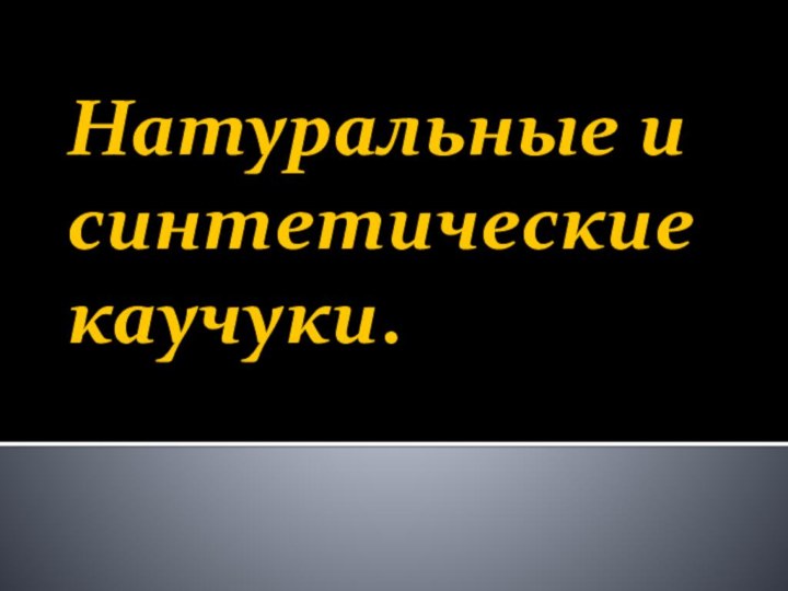 Натуральные и синтетические каучуки.