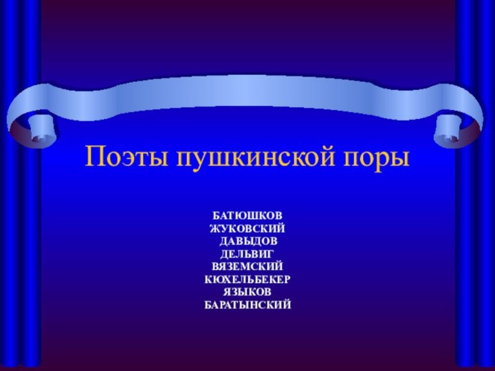 Поэты пушкинской порыБАТЮШКОВ ЖУКОВСКИЙ ДАВЫДОВ ДЕЛЬВИГВЯЗЕМСКИЙ КЮХЕЛЬБЕКЕР ЯЗЫКОВ БАРАТЫНСКИЙ