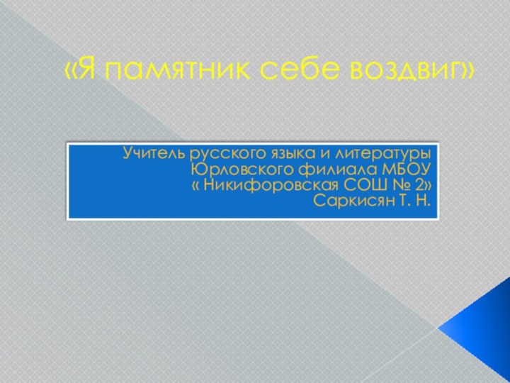 «Я памятник себе воздвиг» Учитель русского языка и литературы Юрловского филиала МБОУ