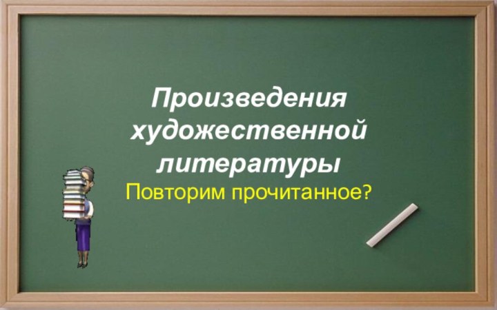 Произведения художественной литературыПовторим прочитанное?