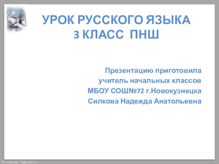 УРОК РУССКОГО ЯЗЫКА 3 КЛАСС ПНШПрезентацию приготовила учитель начальных классов МБОУ СОШ№72 г.Новокузнецка Силкова Надежда Анатольевна