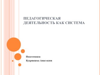 Презентация по педагогике: Педагогическая деятельность как система