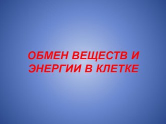 Презентация Обмен веществ и энергии в клетке