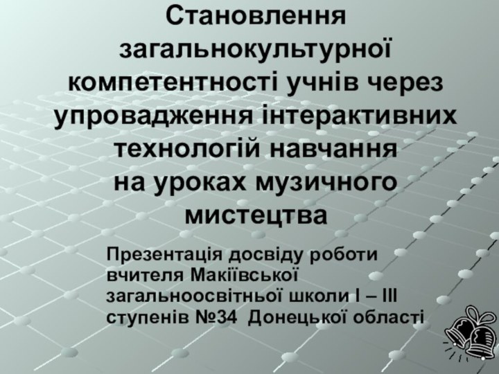 Становлення загальнокультурної компетентності учнів через упровадження інтерактивних технологій навчання на уроках музичного