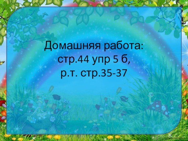 Домашняя работа: стр.44 упр 5 б,  р.т. стр.35-37