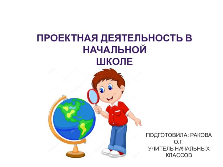 Проектная деятельность В начальнойшколе Подготовила: Ракова О.Г.Учитель начальных классов