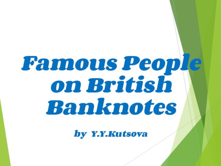 Famous People  on British Banknotes by Y.Y.Kutsova