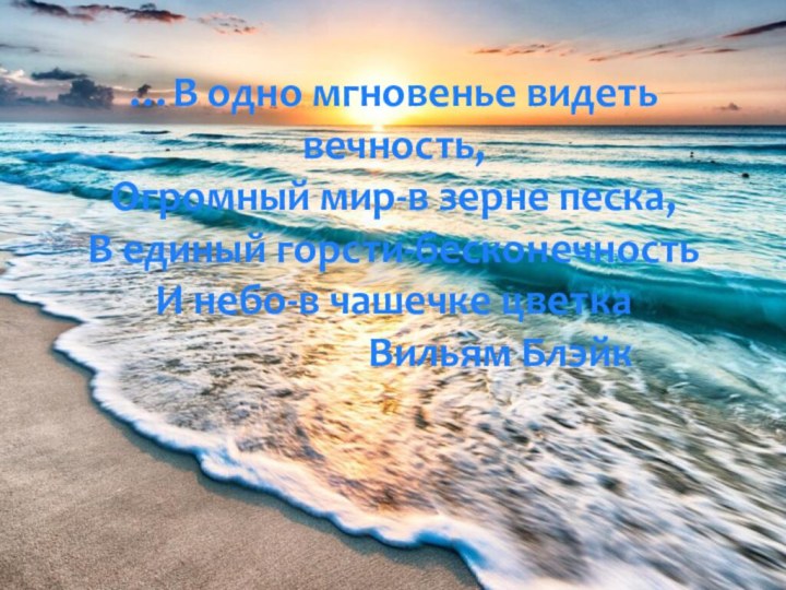 …В одно мгновенье видеть вечность, Огромный мир-в зерне песка, В единый горсти-бесконечность