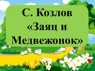 Презентация к уроку Литературного чтения Козлов С. Заяц и Медвежонок