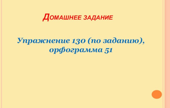 Домашнее заданиеУпражнение 130 (по заданию),​орфограмма 51