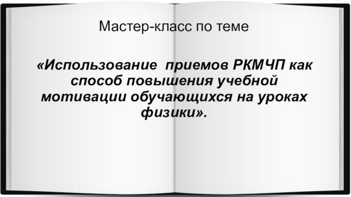 Мастер-класс по теме«Использование приемов РКМЧП как способ повышения учебной мотивации обучающихся на