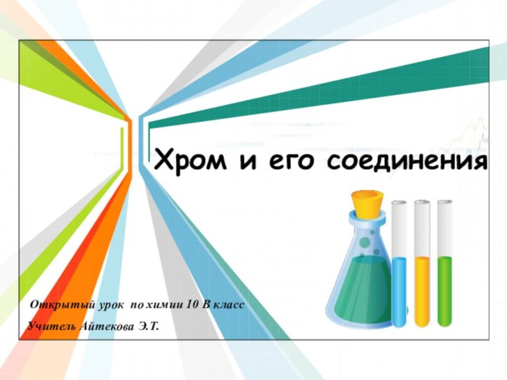 Хром и его соединения Открытый урок по химии 10 В классУчитель Айтекова Э.Т.