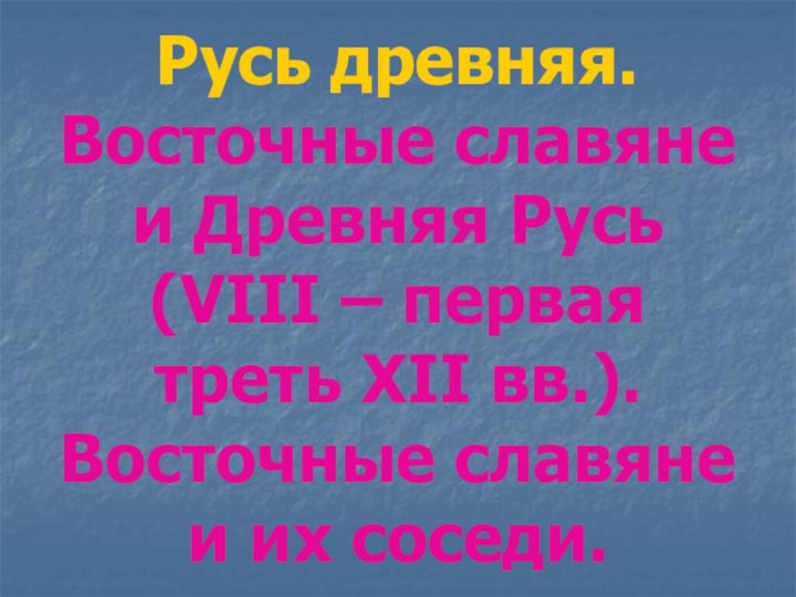 Русь древняя. Восточные славяне и Древняя Русь (VIII – первая треть XII