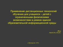 Презентация Применение дистанционных технологий обучения для учащихся – детей с ограниченными физическими возможностями в рамках единой образовательной информационной среды