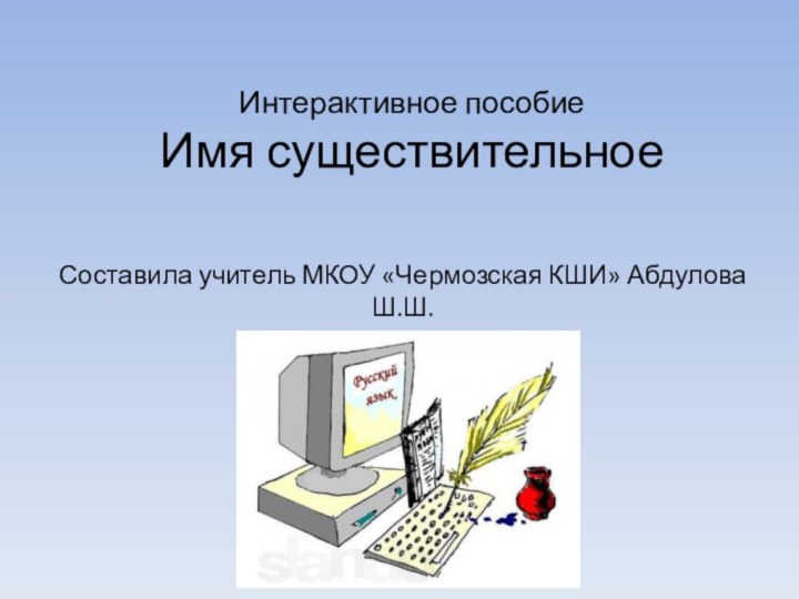 Интерактивное пособие Имя существительноеСоставила учитель МКОУ «Чермозская КШИ» Абдулова Ш.Ш.