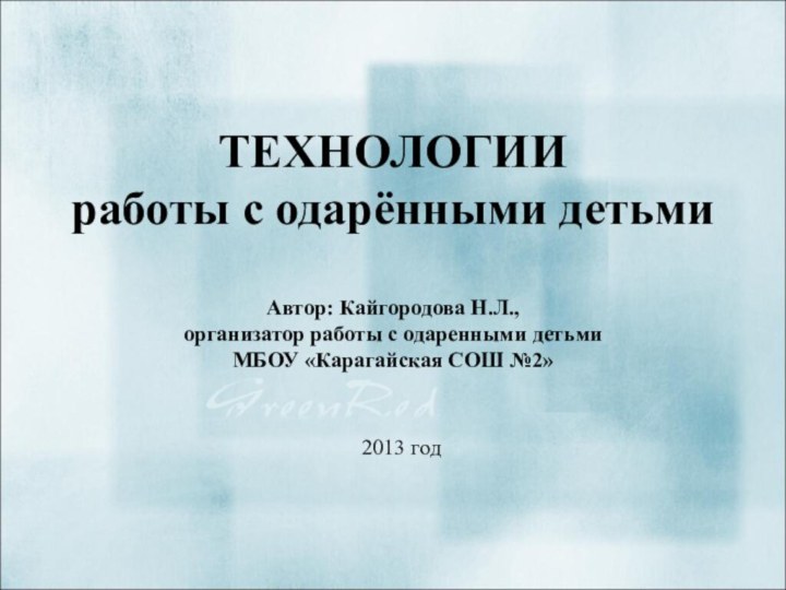 ТЕХНОЛОГИИ работы с одарёнными детьми   Автор: Кайгородова Н.Л., организатор работы