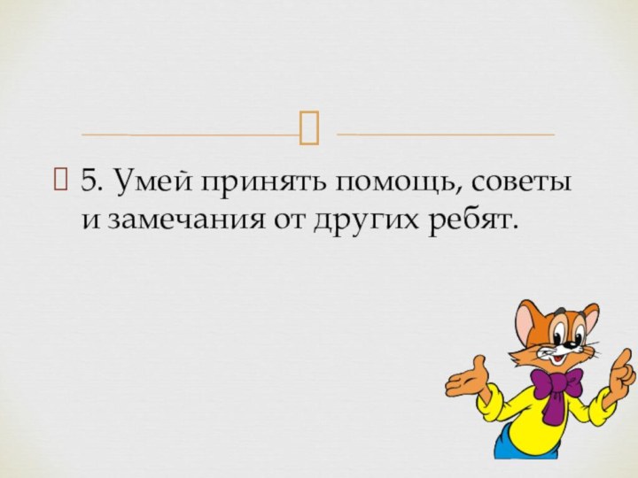 5. Умей принять помощь, советы и замечания от других ребят.