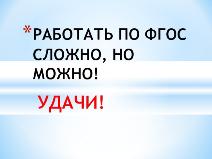 УДАЧИ!РАБОТАТЬ ПО ФГОС СЛОЖНО, НО МОЖНО!